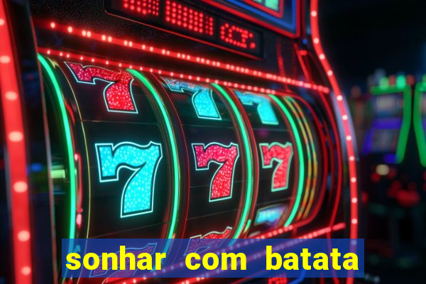 sonhar com batata jogo do bicho