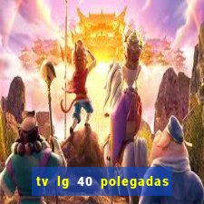 tv lg 40 polegadas casas bahia