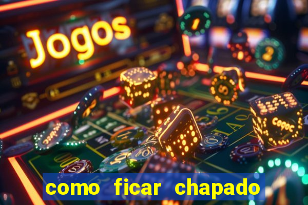 como ficar chapado em casa