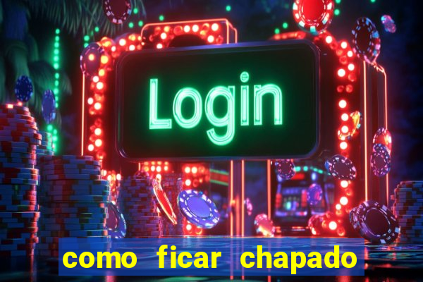 como ficar chapado em casa