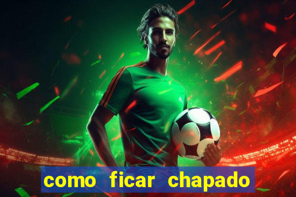 como ficar chapado em casa