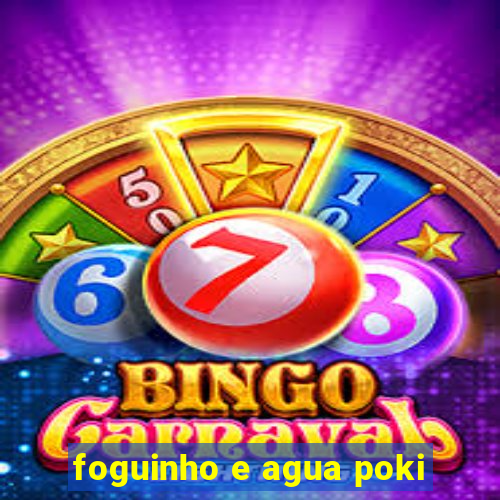 foguinho e agua poki