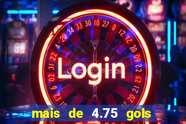 mais de 4.75 gols o que significa