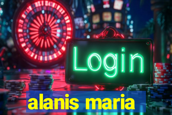 alanis maria