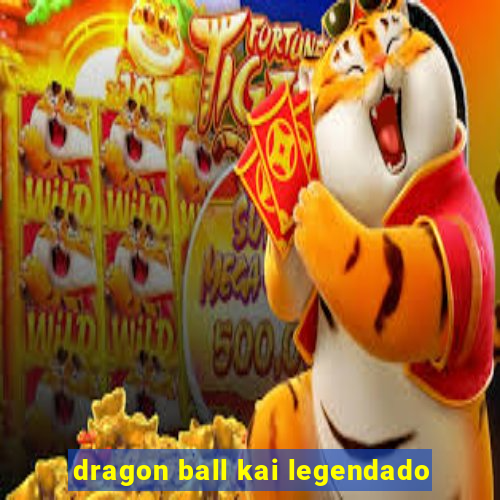 dragon ball kai legendado