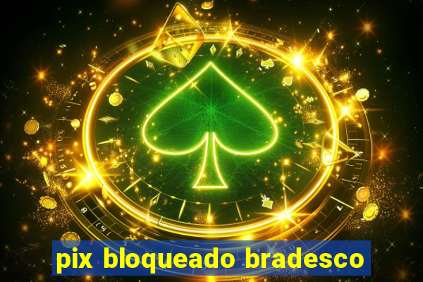 pix bloqueado bradesco