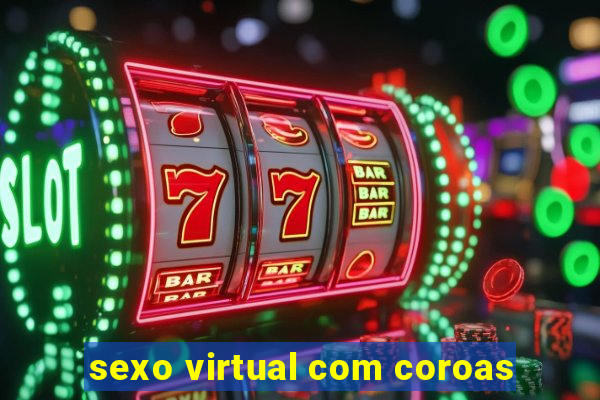 sexo virtual com coroas