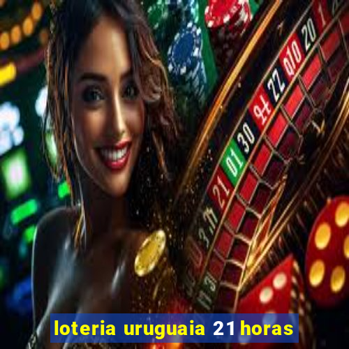 loteria uruguaia 21 horas