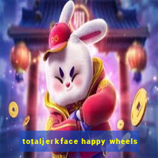 totaljerkface happy wheels