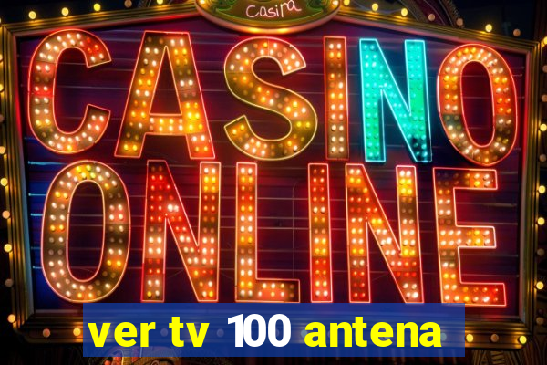 ver tv 100 antena