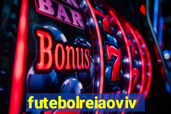 futebolreiaovivo