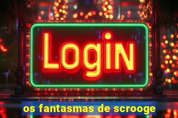 os fantasmas de scrooge