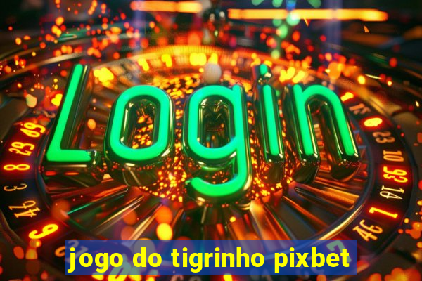jogo do tigrinho pixbet