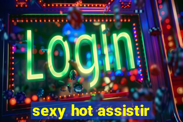 sexy hot assistir