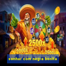sonhar com negra bonita