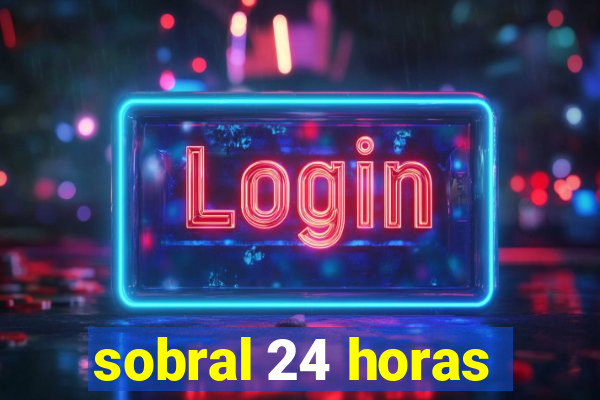 sobral 24 horas