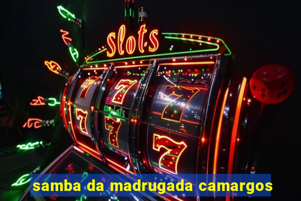 samba da madrugada camargos