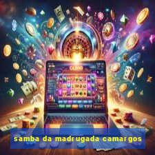 samba da madrugada camargos