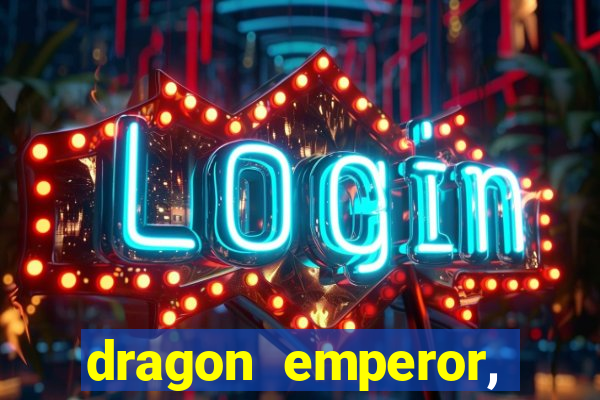 dragon emperor, martial god