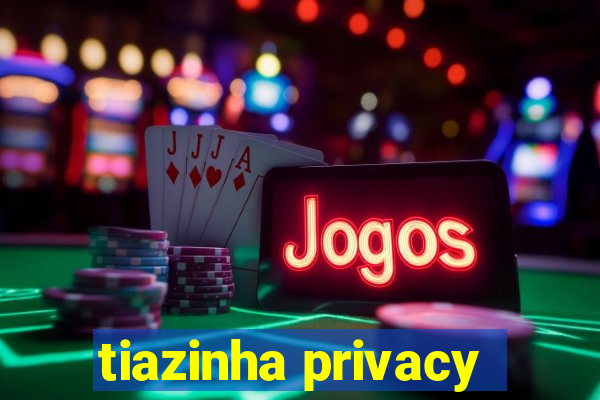 tiazinha privacy