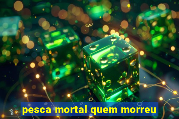 pesca mortal quem morreu