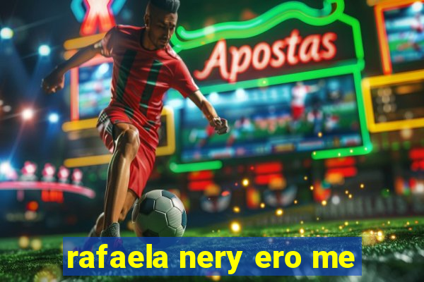 rafaela nery ero me