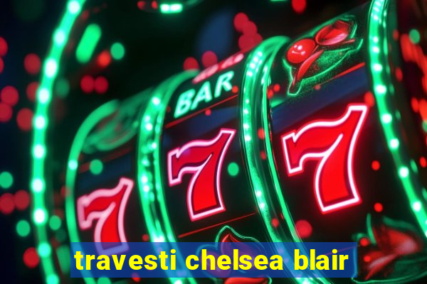 travesti chelsea blair