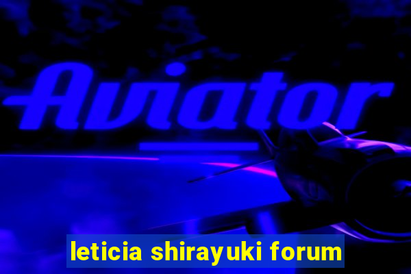 leticia shirayuki forum
