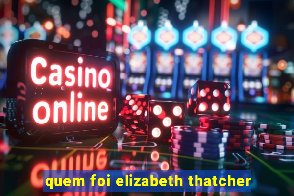 quem foi elizabeth thatcher