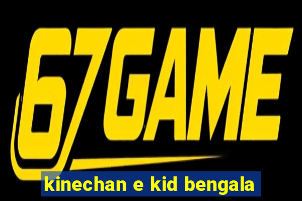 kinechan e kid bengala