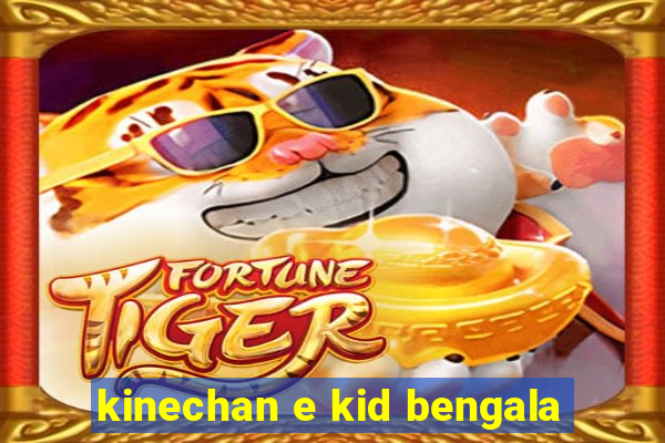 kinechan e kid bengala