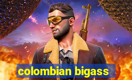 colombian bigass