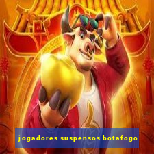 jogadores suspensos botafogo