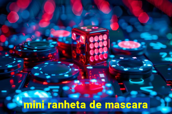 mini ranheta de mascara