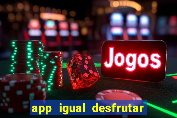 app igual desfrutar de dinheiro