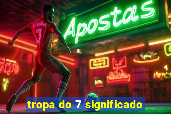 tropa do 7 significado