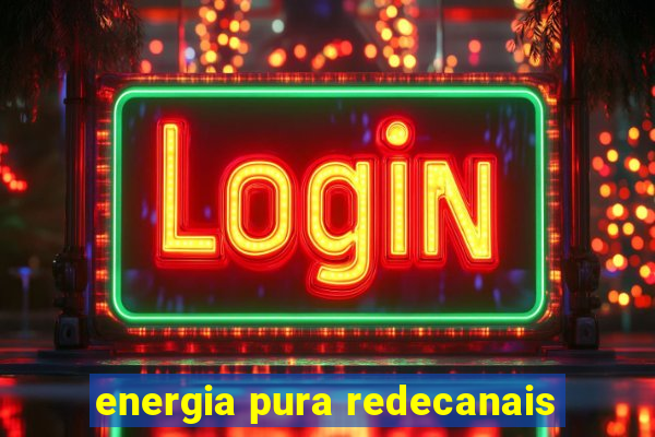 energia pura redecanais