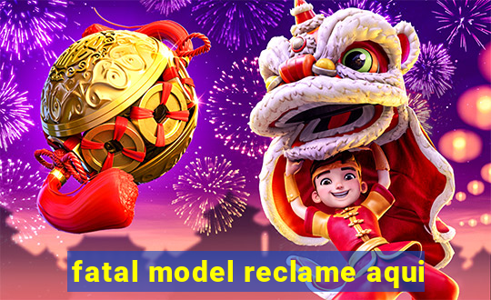 fatal model reclame aqui