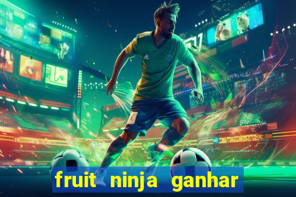 fruit ninja ganhar dinheiro sem depositar