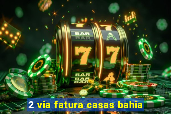 2 via fatura casas bahia