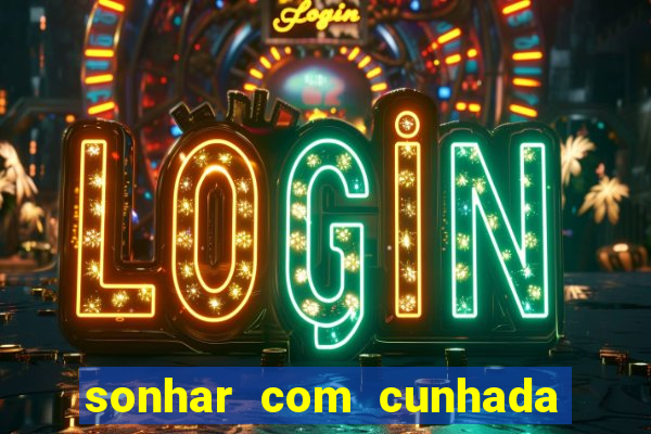 sonhar com cunhada jogo do bicho