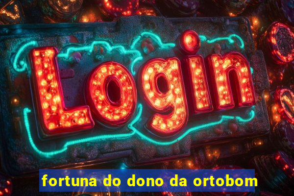 fortuna do dono da ortobom
