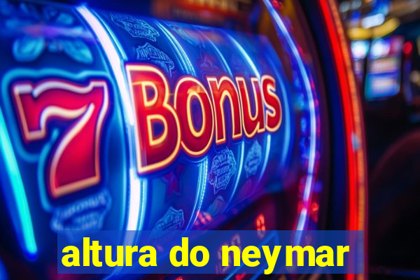 altura do neymar