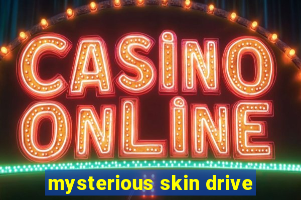 mysterious skin drive