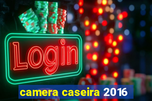 camera caseira 2016