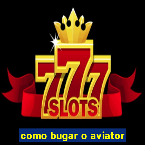 como bugar o aviator