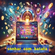 sonhar com batata jogo do bicho