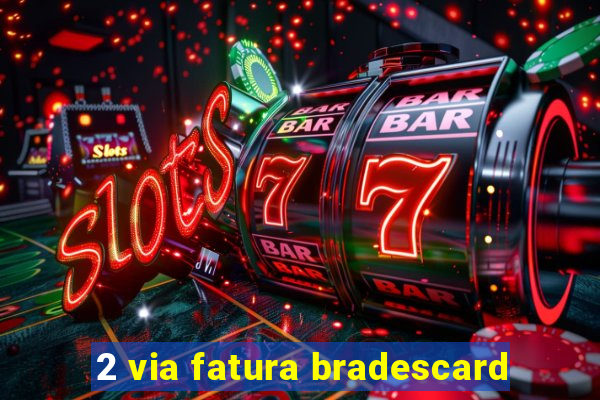 2 via fatura bradescard