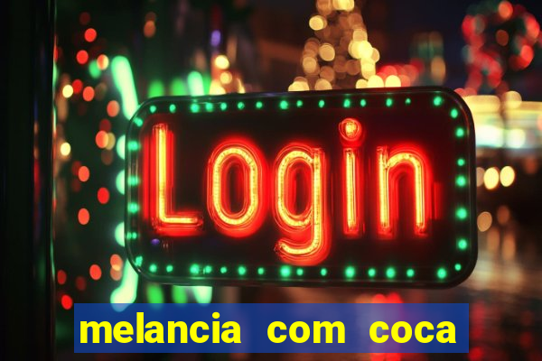melancia com coca cola faz mal