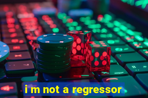 i m not a regressor